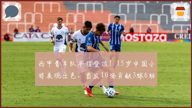 西甲青年队半程登顶！15岁中国小将表现出色，首发10场贡献3球6助
