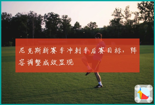 尼克斯新赛季冲刺季后赛目标，阵容调整成效显现