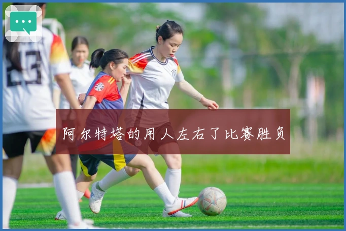 阿尔特塔的用人左右了比赛胜负