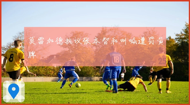 莫雷加德抗议张本智和叫喊遭罚黄牌