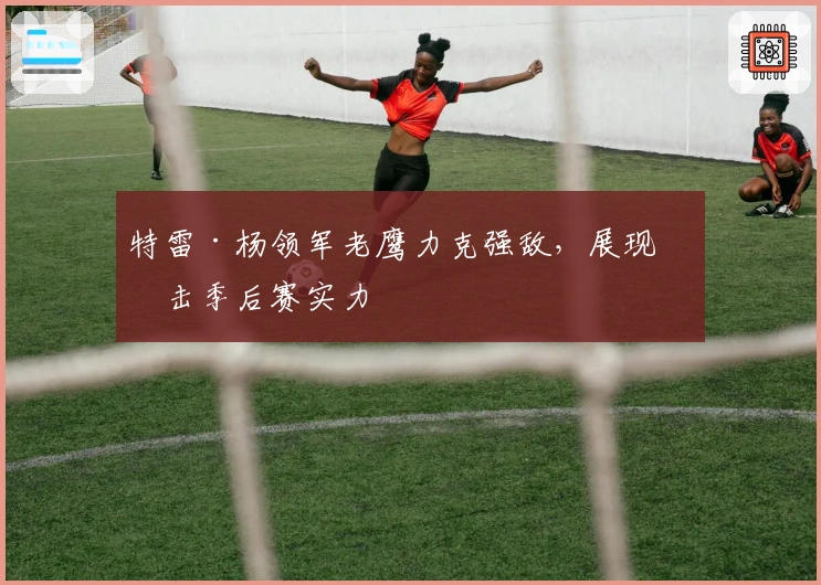 特雷·杨领军老鹰力克强敌，展现冲击季后赛实力