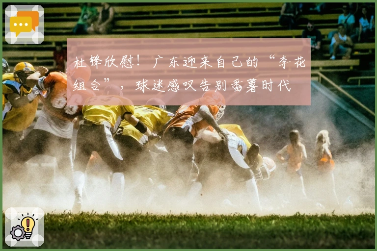 杜锋欣慰！广东迎来自己的“李花组合”，球迷感叹告别番薯时代