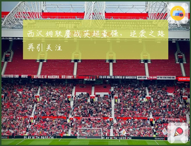 西汉姆联鏖战英超豪强,逆袭之路再引关注