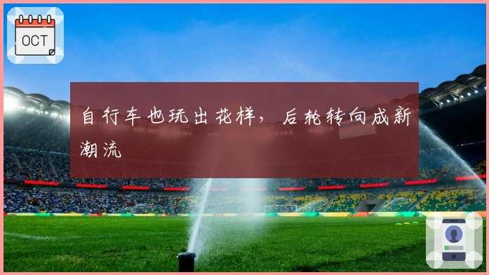 自行车也玩出花样，后轮转向成新潮流