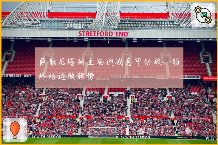 萨勒尼塔纳主场迎战意甲劲旅，盼终结连败颓势