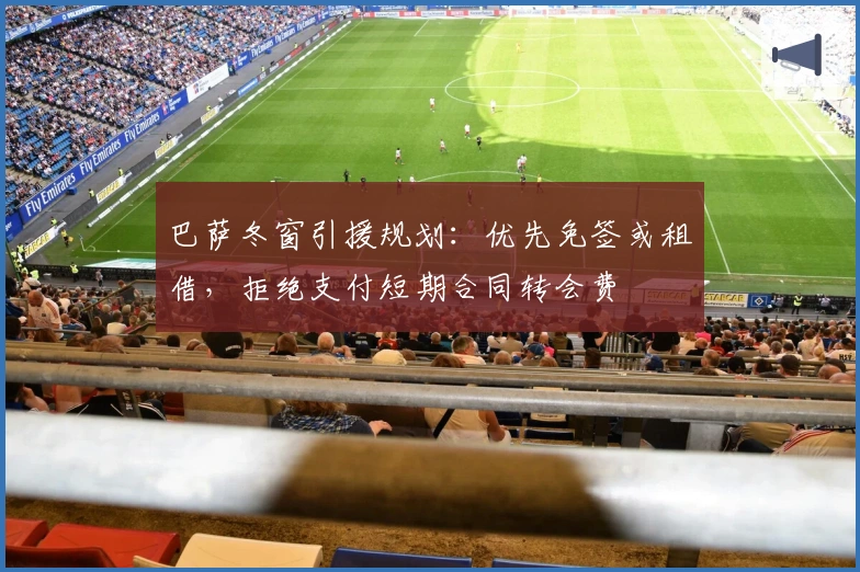 巴萨冬窗引援规划：优先免签或租借，拒绝支付短期合同转会费