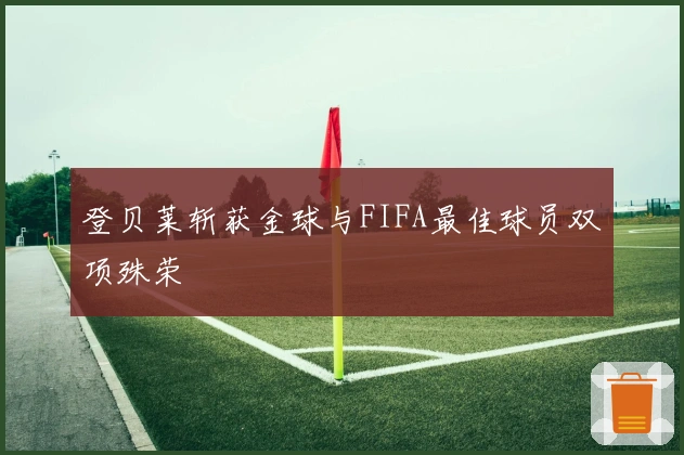 登贝莱斩获金球与FIFA最佳球员双项殊荣