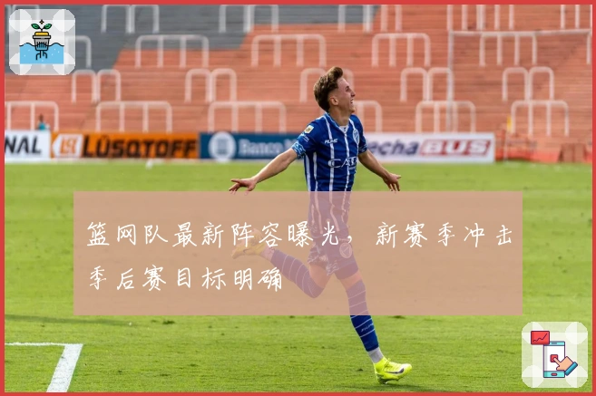 篮网队最新阵容曝光,新赛季冲击季后赛目标明确