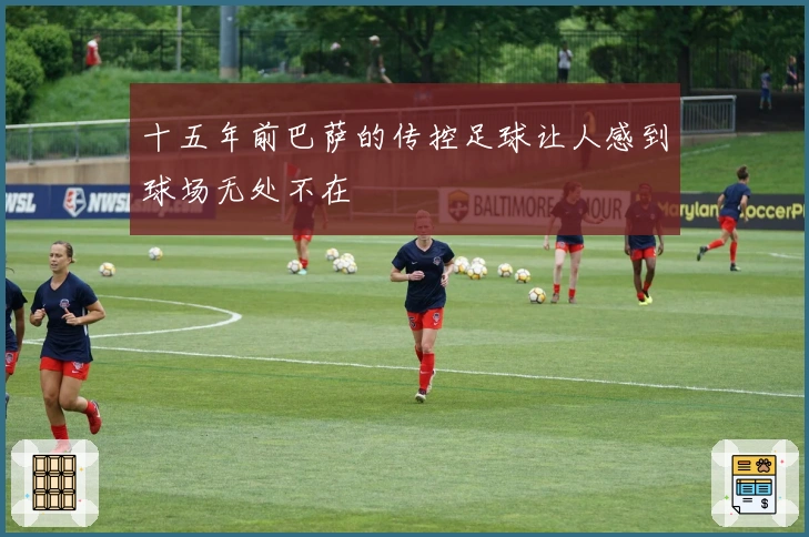 十五年前巴萨的传控足球让人感到球场无处不在