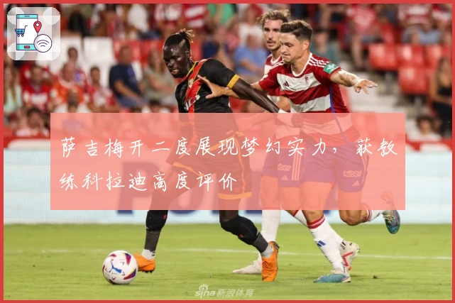 萨吉梅开二度展现梦幻实力，获教练科拉迪高度评价